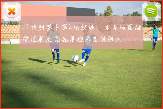 J1特别赛季第2轮综述：东京绿茵继续连胜鹿岛鹿角迎来首场胜利