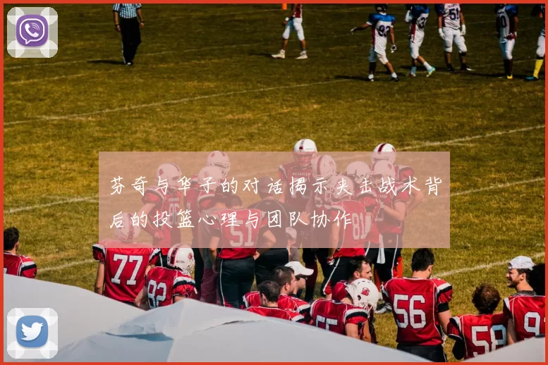芬奇与华子的对话揭示夹击战术背后的投篮心理与团队协作