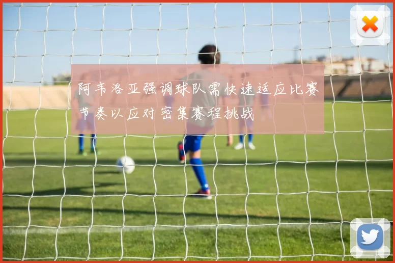 阿韦洛亚强调球队需快速适应比赛节奏以应对密集赛程挑战