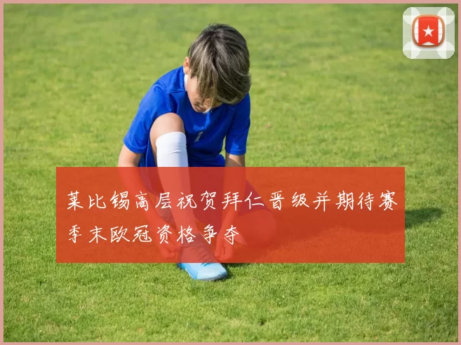 莱比锡高层祝贺拜仁晋级并期待赛季末欧冠资格争夺