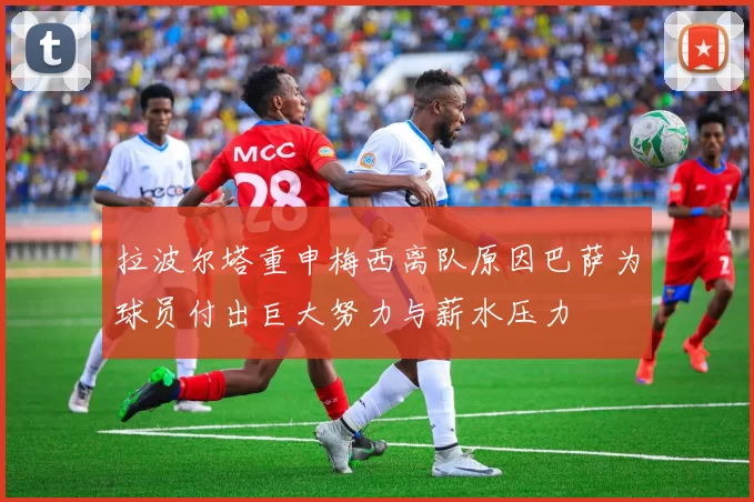 拉波尔塔重申梅西离队原因巴萨为球员付出巨大努力与薪水压力