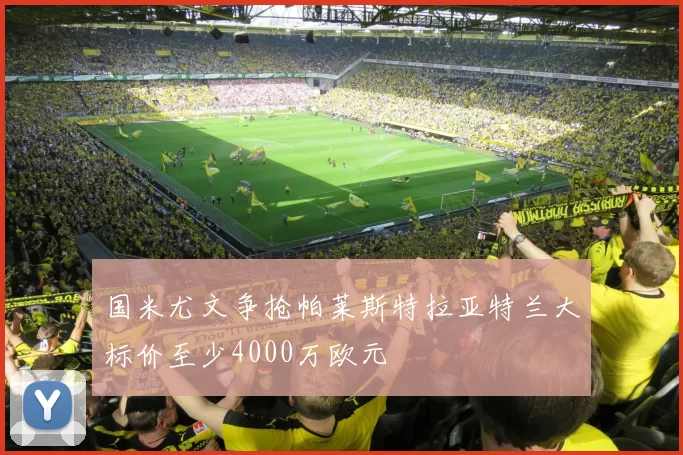 国米尤文争抢帕莱斯特拉亚特兰大标价至少4000万欧元