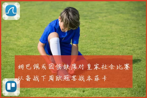姆巴佩或因伤缺席对皇家社会比赛以备战下周欧冠客战本菲卡