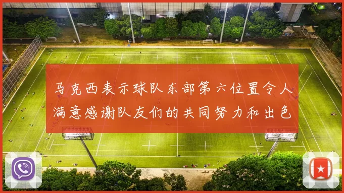 马克西表示球队东部第六位置令人满意感谢队友们的共同努力和出色表现