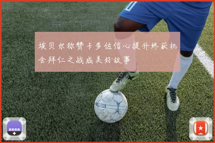 埃贝尔称赞卡多佐信心提升终获机会拜仁之战成美好故事