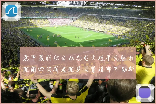 意甲最新积分动态尤文连平无胜利距前四仍有差距罗马紧追那不勒斯争夺欧冠资格