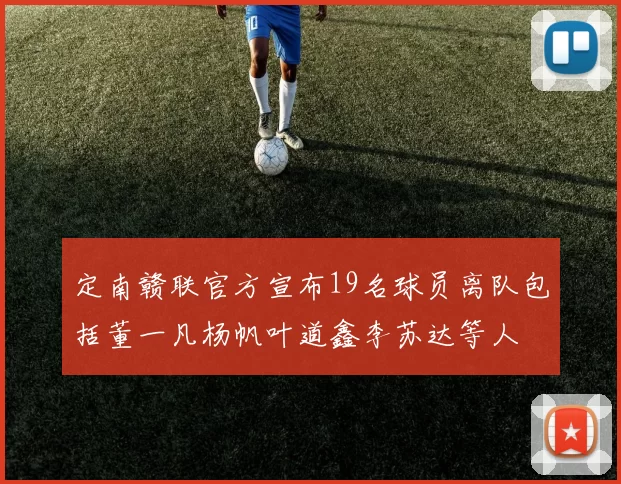 定南赣联官方宣布19名球员离队包括董一凡杨帆叶道鑫李苏达等人