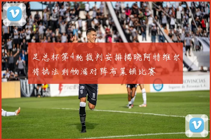 足总杯第4轮裁判安排揭晓阿特维尔将执法利物浦对阵布莱顿比赛