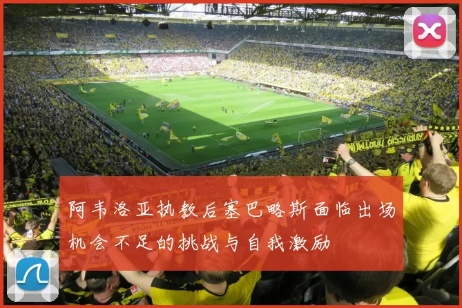 阿韦洛亚执教后塞巴略斯面临出场机会不足的挑战与自我激励