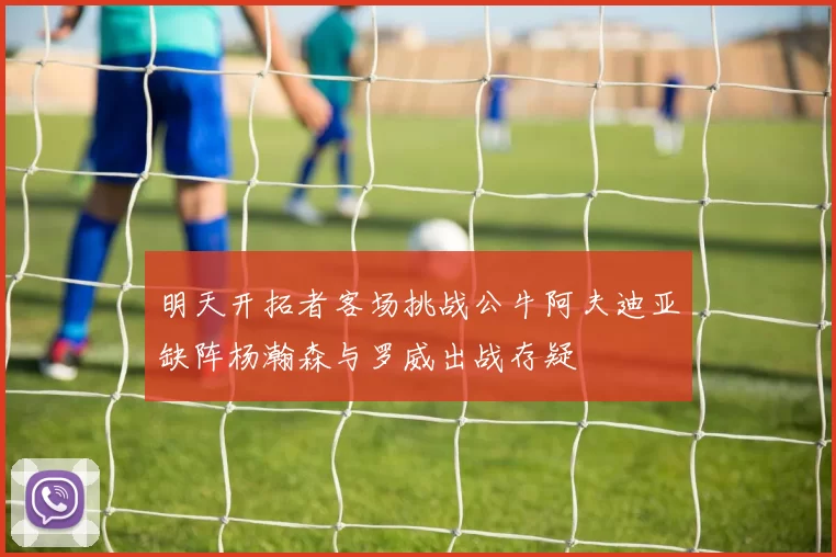 明天开拓者客场挑战公牛阿夫迪亚缺阵杨瀚森与罗威出战存疑