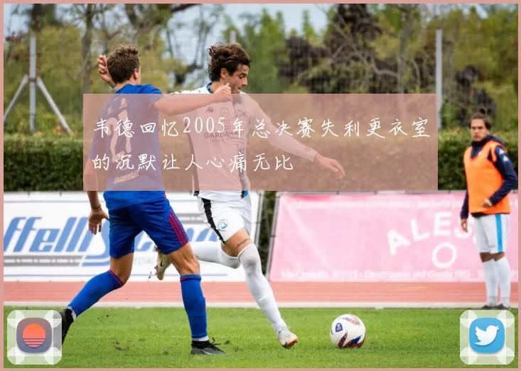 韦德回忆2005年总决赛失利更衣室的沉默让人心痛无比